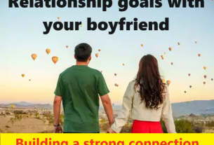 Relationship goals with your boyfriend: Building a strong connection