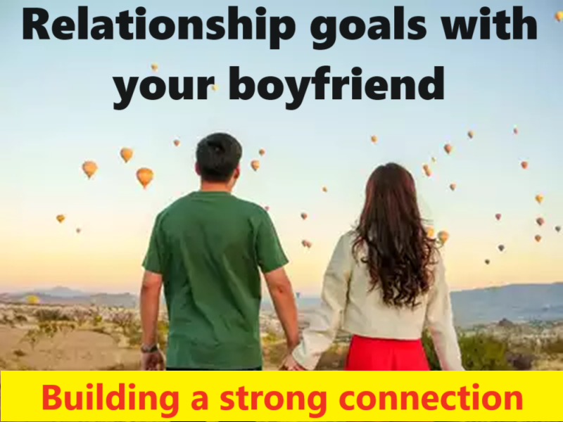 Relationship goals with your boyfriend: Building a strong connection
